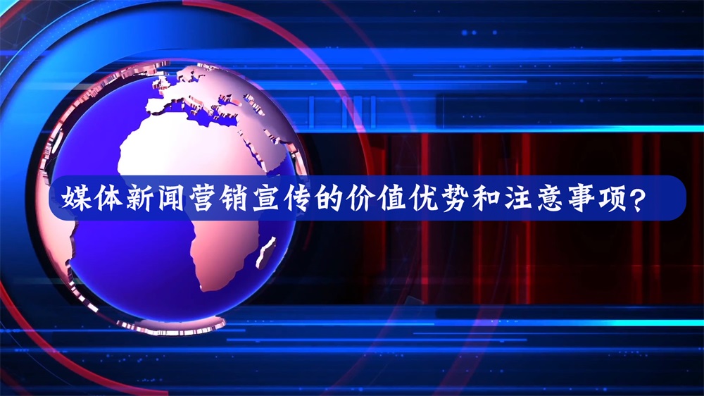 媒體新聞營銷宣傳的價值優(yōu)勢和注意事項？